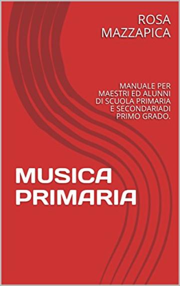 MUSICA PRIMARIA: MANUALE PER MAESTRI ED ALUNNI DI SCUOLA PRIMARIA E SECONDARIADI PRIMO GRADO.